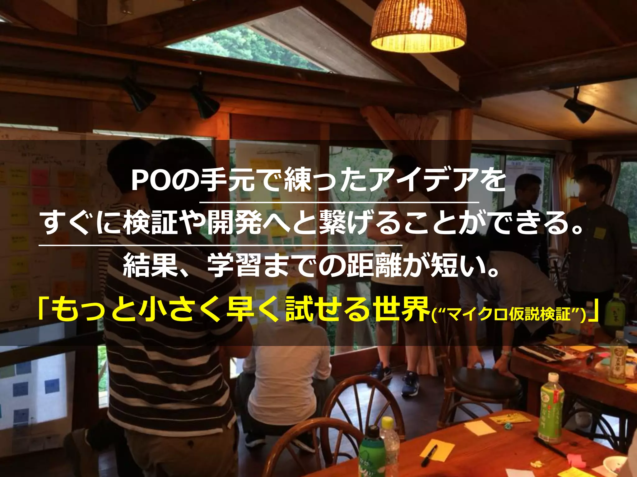POの⼿元で練ったアイデアを
すぐに検証や開発へと繋げることができる。
結果、学習までの距離が短い。
「もっと⼩さく早く試せる世界(“マイクロ仮説検証”)」
 