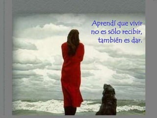 Aprendí que vivir
no es sólo recibir,
  también es dar.
 