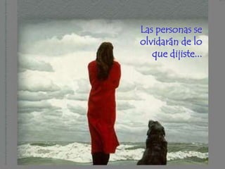 Las personas se
olvidarán de lo
   que dijiste...
 