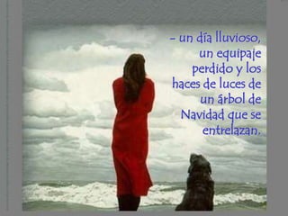 - un día lluvioso,
     un equipaje
    perdido y los
haces de luces de
      un árbol de
  Navidad que se
      entrelazan.
 