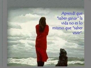 Aprendí que
  "saber ganar" la
     vida no es lo
mismo que "saber
            vivir".
 