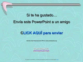 Si te ha gustado…
Envía este PowerPoint a un amigo


    C
    CLICK AQUÍ para enviar
        Muchas más Presentaciones PPS en www.powerpoints.org




      Si quieres suscribirte y recibir powerpoints gratis en tu email pulsa aquí
 