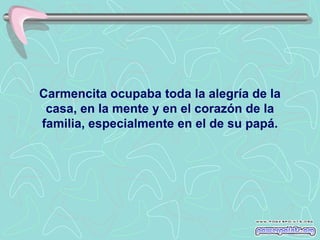 Carmencita ocupaba toda la alegría de la
 casa, en la mente y en el corazón de la
familia, especialmente en el de su papá.
 