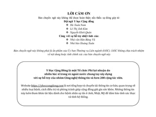 5
LỜI CẢM ƠN
Bản chuyển ngữ này không thể được hoàn thiện nếu thiếu sự đóng góp từ:
Đội ngũ Y học Cộng đồng
 Hà Xuân Nam
 Lê Thị Ánh Kim
 Nguyễn Khởi Quân
Cùng với sự hỗ trợ nhiệt tình của:
 Nhà văn Hàn Băng Vũ
 Nhà báo Hoàng Xuân
Bản chuyển ngữ này không phải là ấn phẩm của Ủy ban Thường vụ Liên ngành (IASC). IASC không chịu trách nhiệm
về nội dung hoặc tính chính xác của bản chuyển ngữ này
Y Học Cộng Đồng là một Tổ chức Phi lợi nhuận do
nhiều bác sĩ trong và ngoài nước chung tay xây dựng
với sự hỗ trợ của nhóm Công nghệ thông tin và hơn 200 cộng tác viên.
Website https://yhoccongdong.com là nơi tổng hợp và chuyển tải thông tin cơ bản, quan trọng về
nhiều loại bệnh, cách điều trị và phòng tránh giúp cộng đồng giữ gìn sức khỏe. Những thông tin
này luôn tham khảo tài liệu dành cho bệnh nhân uy tín ở Anh, Nhật, Mỹ để đảm bảo tính xác thực
và tính hệ thống.
 