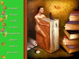 Guardaré  del que escribe  su mejor pensamiento. Quiero  amar a  quien vive... 