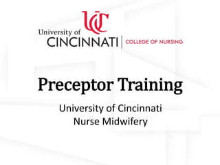 Preceptor Training
University of Cincinnati
Nurse Midwifery
 