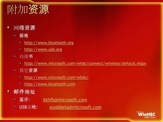 附加资源网络资源规格http://www.bluetooth.orghttp://www.usb.org白皮书http://www.microsoft.com/whdc/connect/wireless/default.mspx其它资源http://www.microsoft.com/whdc/http://www.bluetooth.com邮件地址蓝牙:USB无线:bthfb@microsoft.comwusbbeta@microsoft.com