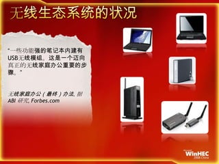 无线生态系统的状况“一些功能强的笔记本内建有USB无线模组。这是一个迈向真正的无线家庭办公重要的步骤。”无线家庭办公（最终）办法, 据 ABI研究, Forbes.com