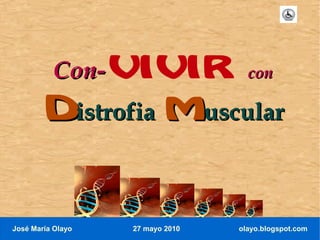 Con-VIVIR                 con

       Distrofia Muscular


José María Olayo   27 mayo 2010   olayo.blogspot.com
 