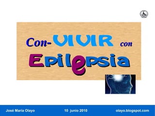 Con-VIVIR                  con

            Epilepsia


José María Olayo   10 junio 2010   olayo.blogspot.com
 