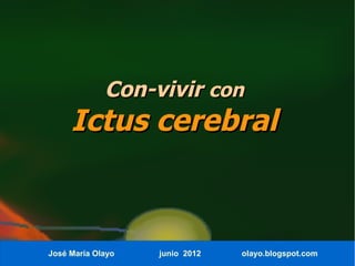 Con-vivir con
     Ictus cerebral



José María Olayo   junio 2012   olayo.blogspot.com
 