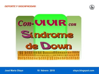 DEPORTE Y DISCAPACIDAD




           Con-VIVIR                       con

              Síndrome
              de Down


José María Olayo         18 febrero 2010    olayo.blogspot.com
 