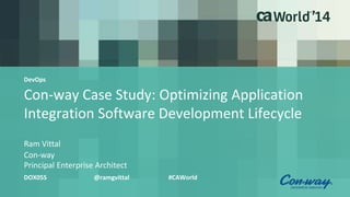 Con-way Case Study: Optimizing Application
Integration Software Development Lifecycle
Ram Vittal
DOX05S @ramgvittal #CAWorld
Con-way
Principal Enterprise Architect
DevOps
 