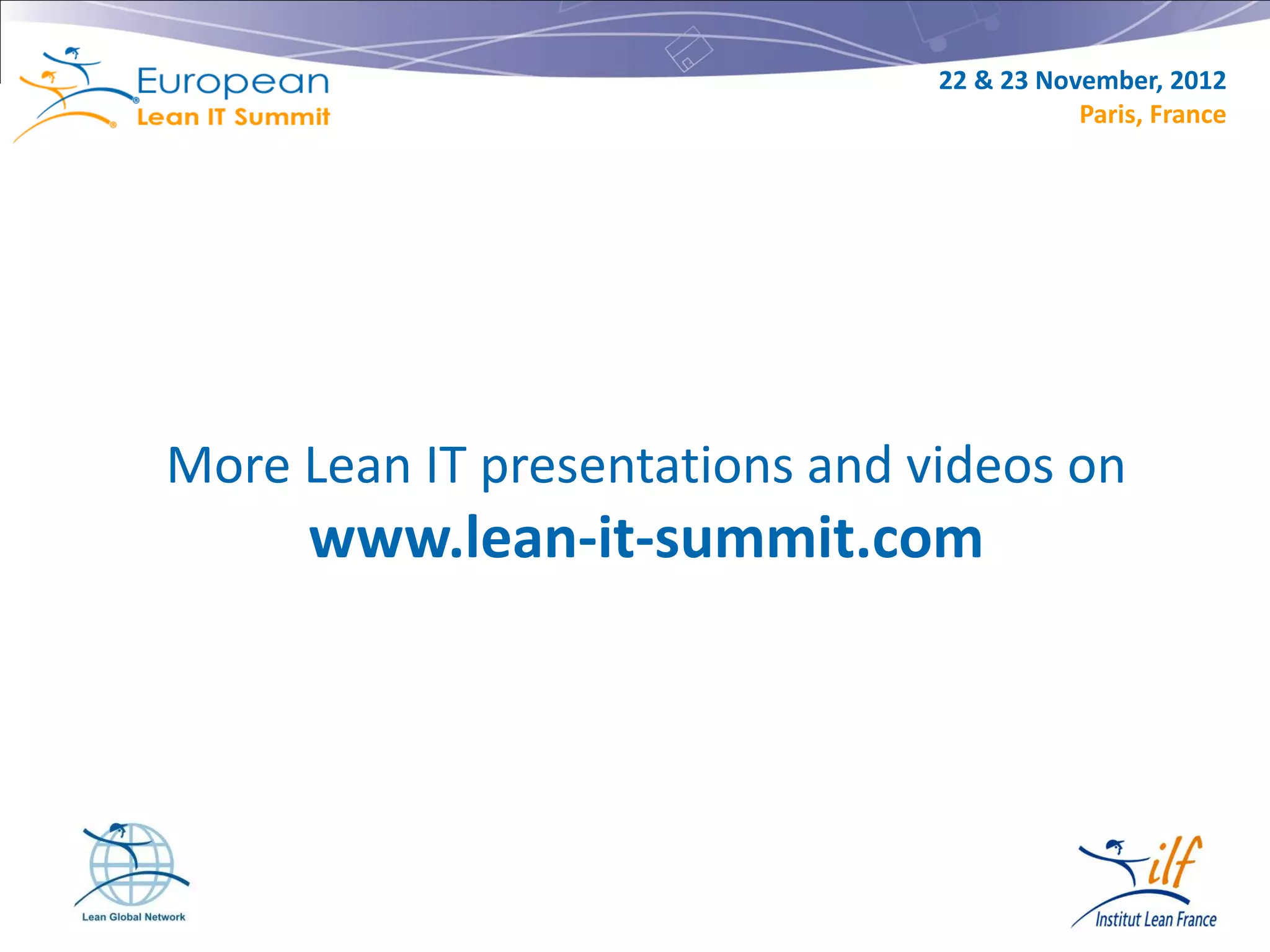 22 & 23 November, 2012
                                           Paris, France




More Lean IT presentations and videos on
     www.lean-it-summit.com




                                                   18
 