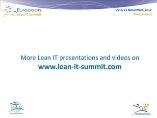 22 & 23 November, 2012
                                           Paris, France




More Lean IT presentations and videos on
     www.lean-it-summit.com




                                                   18
 