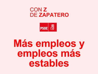 Más empleos y empleos más estables CON  Z DE  ZAPATERO 