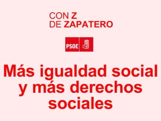 Más igualdad social y más derechos sociales CON  Z DE  ZAPATERO 