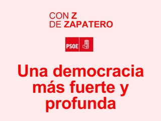 Una democracia más fuerte y profunda CON  Z DE  ZAPATERO 