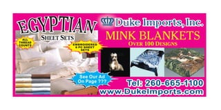 Duke Imports, Inc.
  ALL    SHEET SETS              MINK BLANKETS
THREAD
COUNTS            EMBROIDERED
                   6 PC SHEET
                                      OVER 100 DESIGNS
                      SETS




                      See Our Ad
                      On Page ???
                                      Tel: 260-665-1100
                                www.DukeImports.com
 