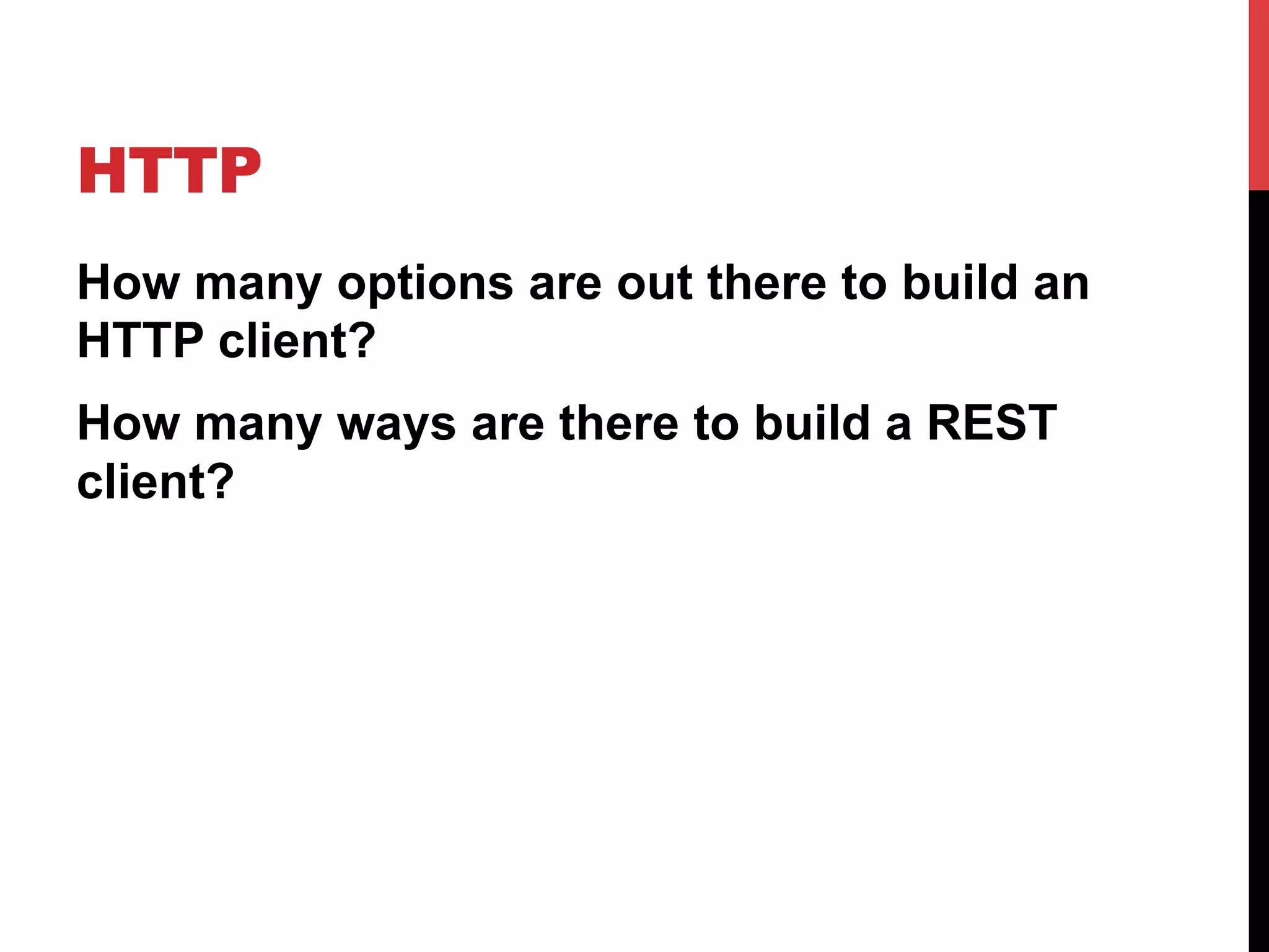 HTTP
How many options are out there to build an
HTTP client?
How many ways are there to build a REST
client?
 