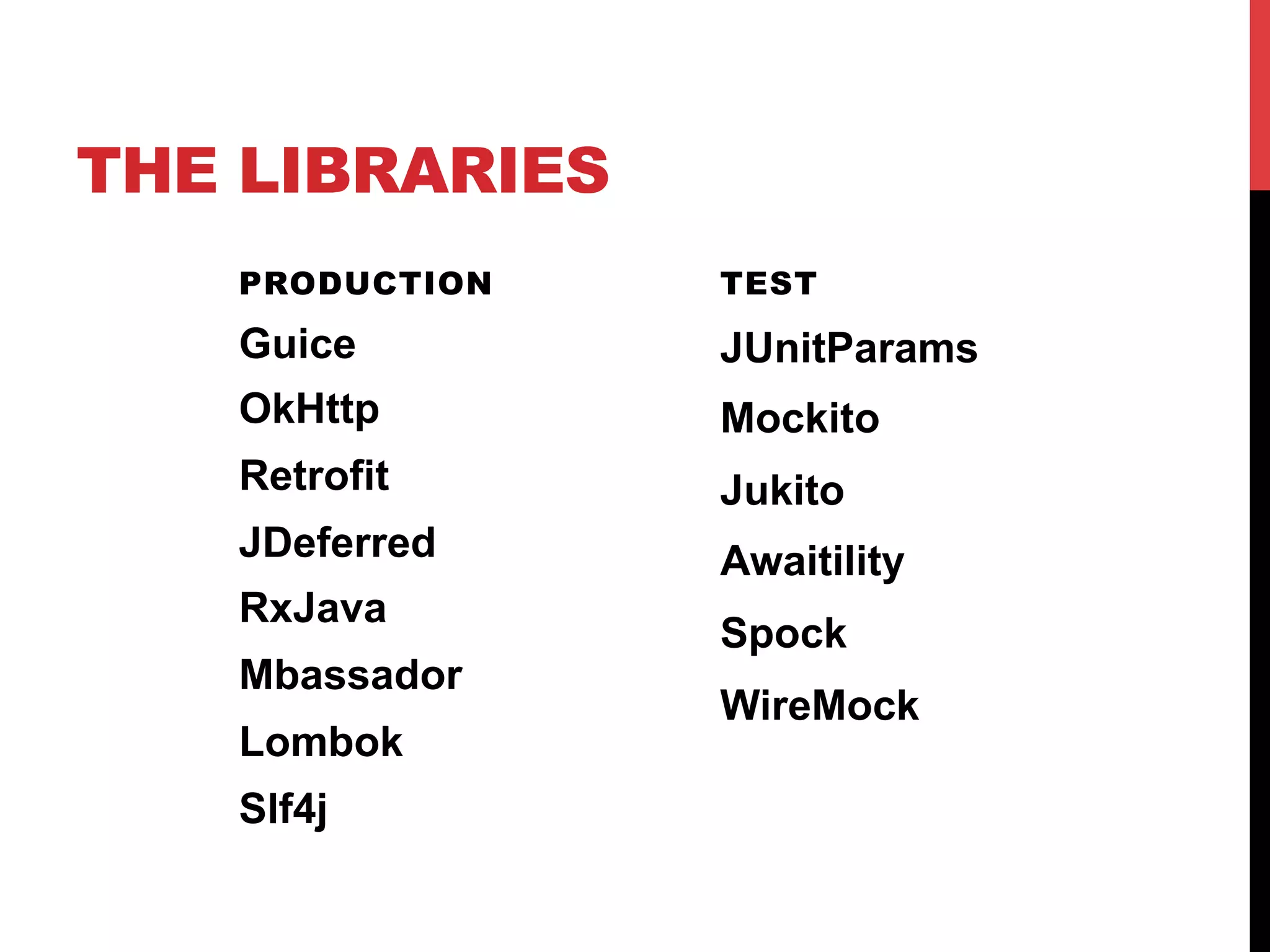 THE LIBRARIES
PRODUCTION
Guice
OkHttp
Retrofit
JDeferred
RxJava
Mbassador
Lombok
Slf4j
TEST
JUnitParams
Mockito
Jukito
Awaitility
Spock
WireMock
 