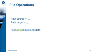 File Operations 
Path source = … 
Path target = … 
Files.copy(source, target); 
Verisign Public 29 
 