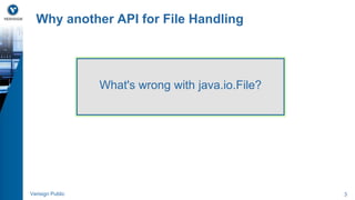 Why another API for File Handling 
What's wrong with java.io.File? 
Verisign Public 3 
 
