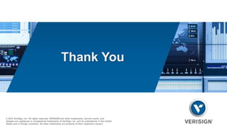 Thank You 
© 2013 VeriSign, Inc. All rights reserved. VERISIGN and other trademarks, service marks, and 
designs are registered or unregistered trademarks of VeriSign, Inc. and its subsidiaries in the United 
States and in foreign countries. All other trademarks are property of their respective owners. 
