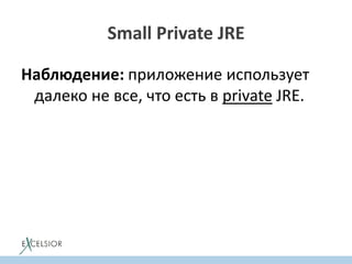 Small Private JRE
Наблюдение: приложение использует
далеко не все, что есть в private JRE.
 