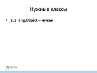 • java.lang.Object – нужен
Нужные классы
 