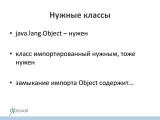 • java.lang.Object – нужен
• класс импортированный нужным, тоже
нужен
• замыкание импорта Object содержит...
Нужные классы
 
