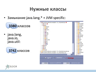 • Замыкание java.lang.* + JVM specific:
3380 классов
• java.lang,
java.io,
java.util:
3742 классов
Нужные классы
 