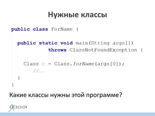 class ForName {
public static void main(String args[]) {
Class c = Class.forName(args[0]);
…
}
}
Какие классы нужны этой программе?
Нужные классы
 