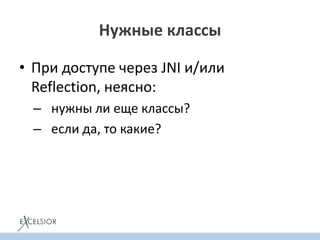 • При доступе через JNI и/или
Reflection, неясно:
– нужны ли еще классы?
– если да, то какие?
Нужные классы
 