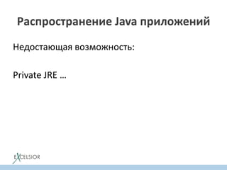 Распространение Java приложений
Недостающая возможность:
Private JRE …
 