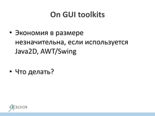 On GUI toolkits
• Экономия в размере
незначительна, если используется
Java2D, AWT/Swing
• Что делать?
 