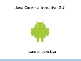 Java Core + alternative GUI
Фрагментация Java
 