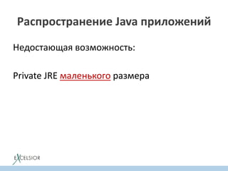Распространение Java приложений
Недостающая возможность:
Private JRE маленького размера
 