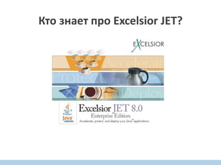 Кто знает про Excelsior JET?
Кто знает про Excelsior JET?Кто знает про Excelsior JET?
 