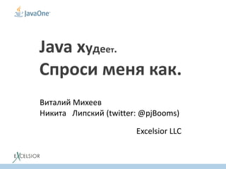 Java худеет.
Спроси меня как.
Виталий Михеев
Никита Липский (twitter: @pjBooms)
Excelsior LLC
 