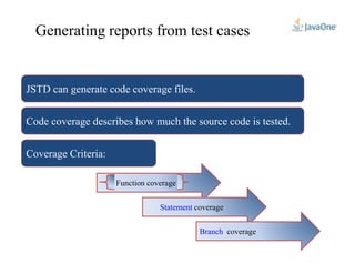 JSTD can generate code coverage files.
Code coverage describes how much the source code is tested.
Generating reports from test cases
Coverage Criteria:
Function coverage
Statement coverage
Branch coverage
 