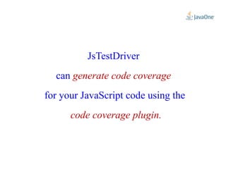 JsTestDriver
can generate code coverage
for your JavaScript code using the
code coverage plugin.
 