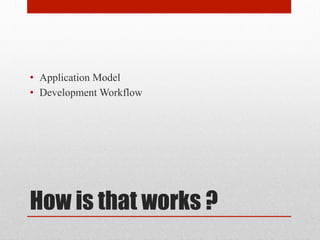 How is that works ?
•  Application Model
•  Development Workflow
 