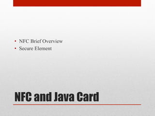 NFC and Java Card
•  NFC Brief Overview
•  Secure Element
 
