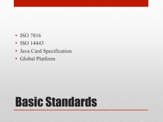 Basic Standards
•  ISO 7816
•  ISO 14443
•  Java Card Specification
•  Global Platform
 
