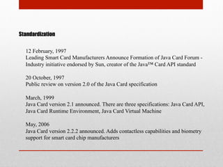 Standardization
12 February, 1997
Leading Smart Card Manufacturers Announce Formation of Java Card Forum -
Industry initia...