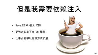 但是我需要依赖注入
• Java EE 6 引入 CDI
• 更强大的上下文 DI 模型
• 让平台能够以标准方式扩展
10
 
