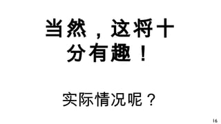 当然，这将十
分有趣！
实际情况呢？
16
 