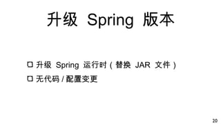 升级 Spring 版本
升级 Spring 运行时（替换 JAR 文件）
无代码 / 配置变更
20
 