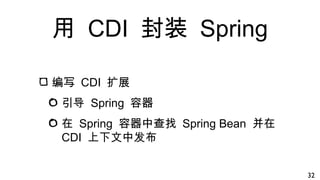 用 CDI 封装 Spring
编写 CDI 扩展
引导 Spring 容器
在 Spring 容器中查找 Spring Bean 并在
CDI 上下文中发布
32
 